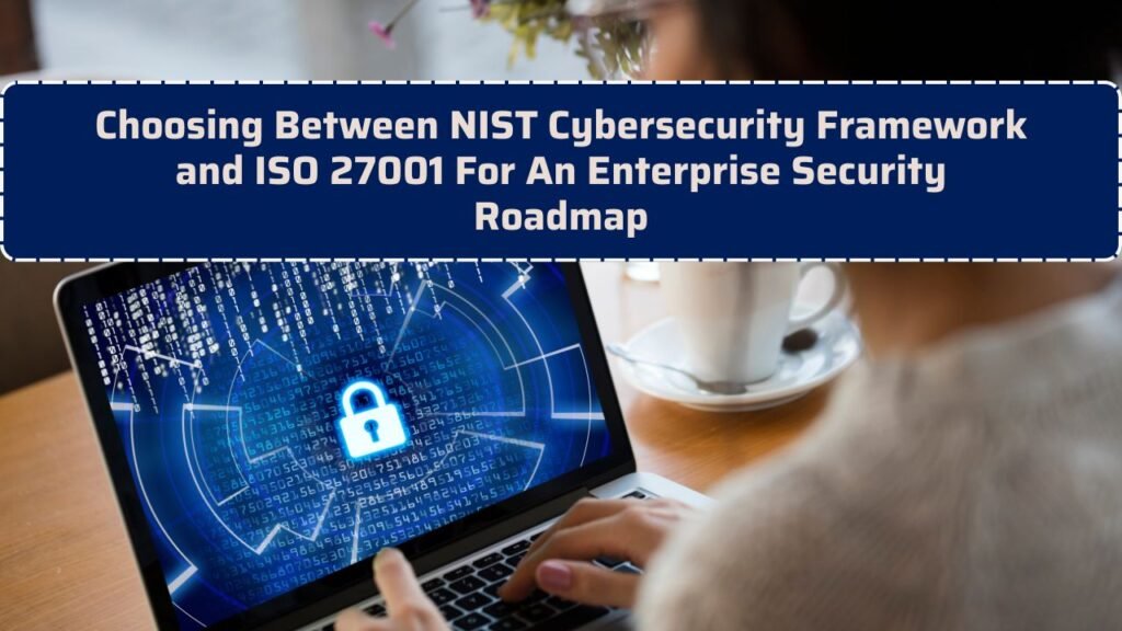 Choosing Between NIST Cybersecurity Framework and ISO 27001 For An Enterprise Security Roadmap