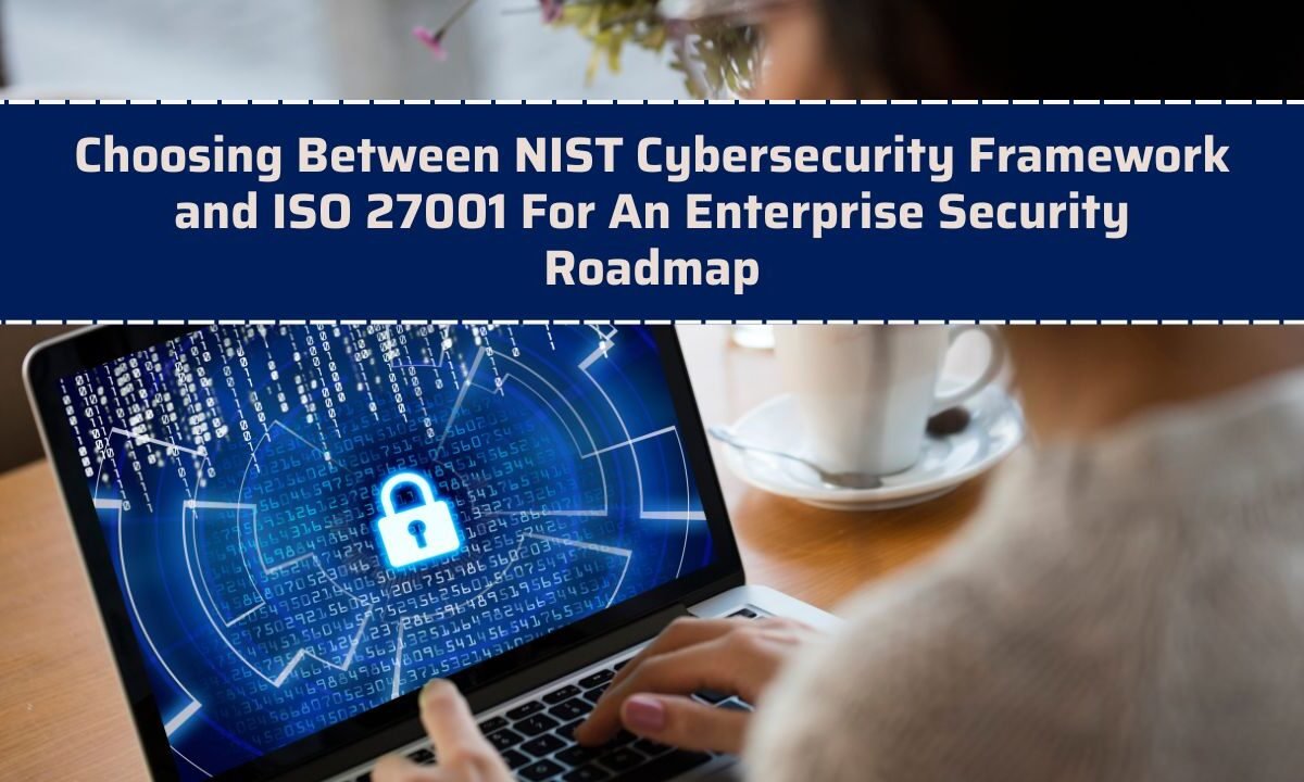 Choosing Between NIST Cybersecurity Framework and ISO 27001 For An Enterprise Security Roadmap