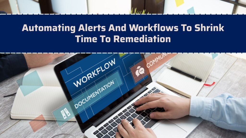 Automating Alerts And Workflows To Shrink Time To Remediation