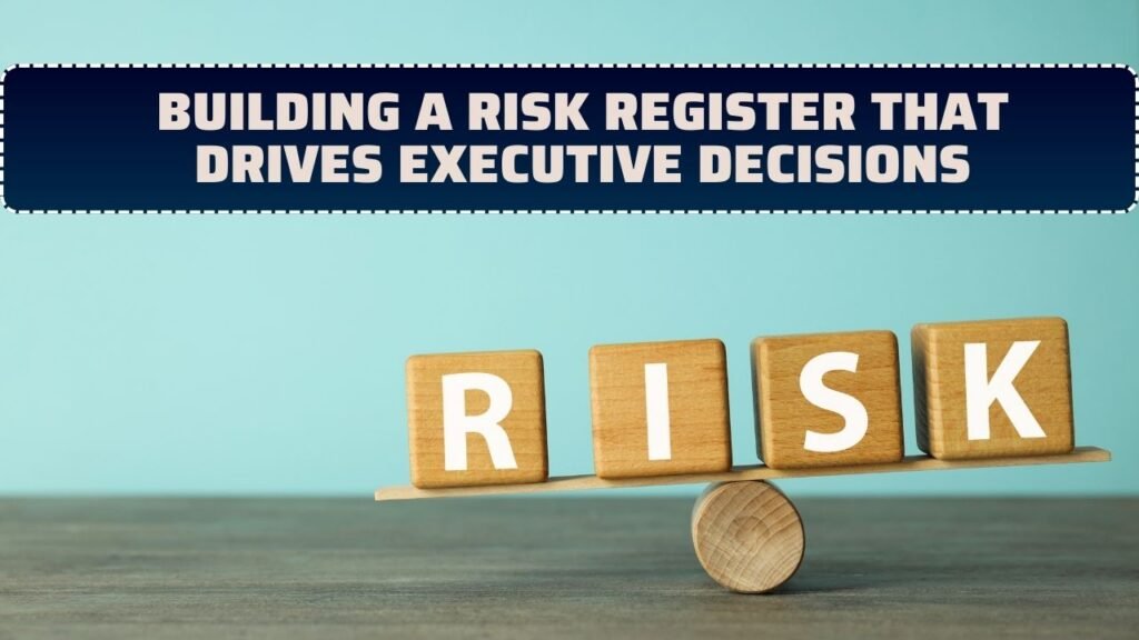 Building a Risk Register That Drives Executive Decisions
