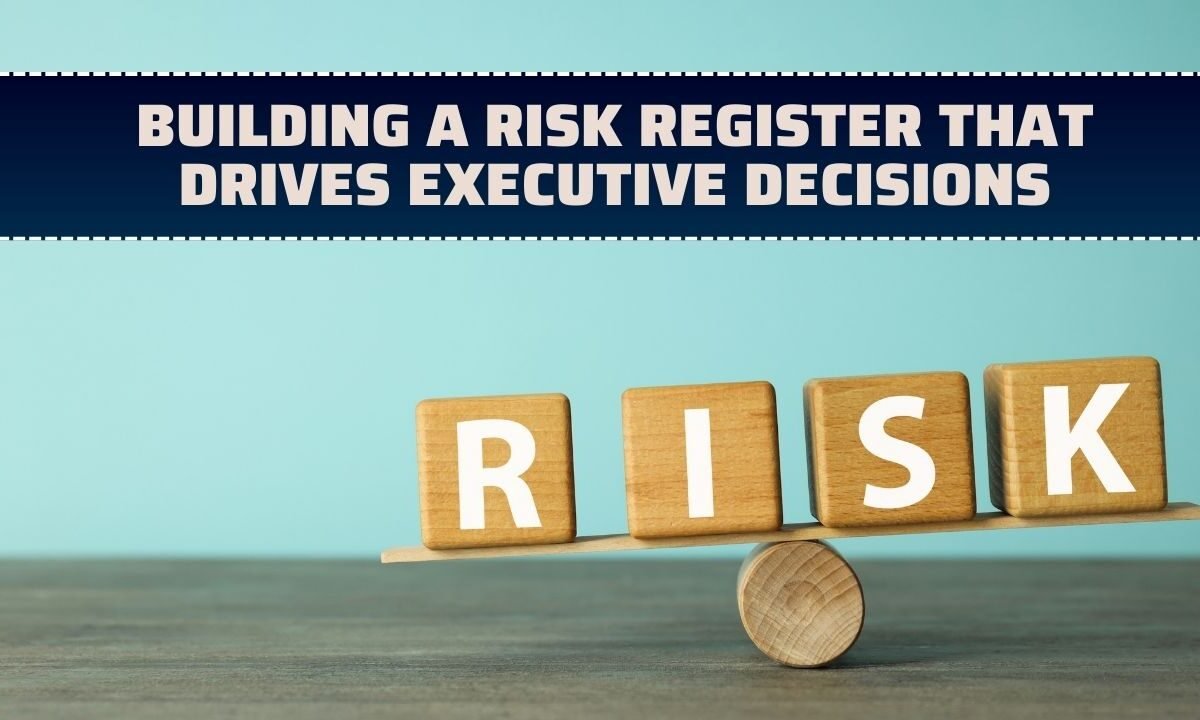 Building a Risk Register That Drives Executive Decisions