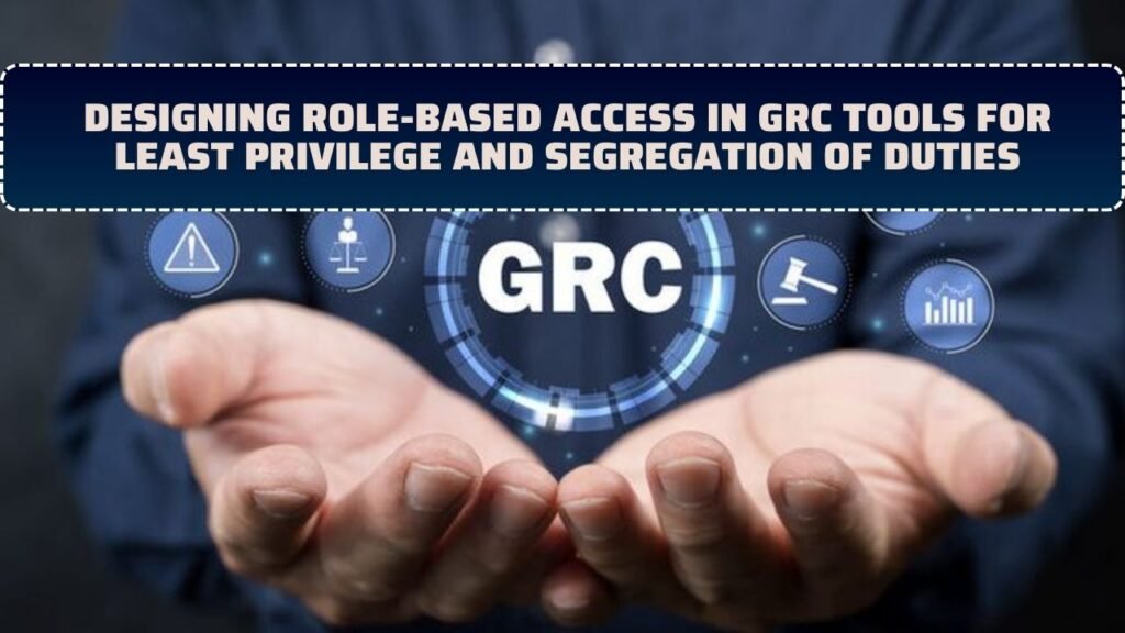 Designing Role-Based Access In GRC Tools For Least Privilege And Segregation Of Duties