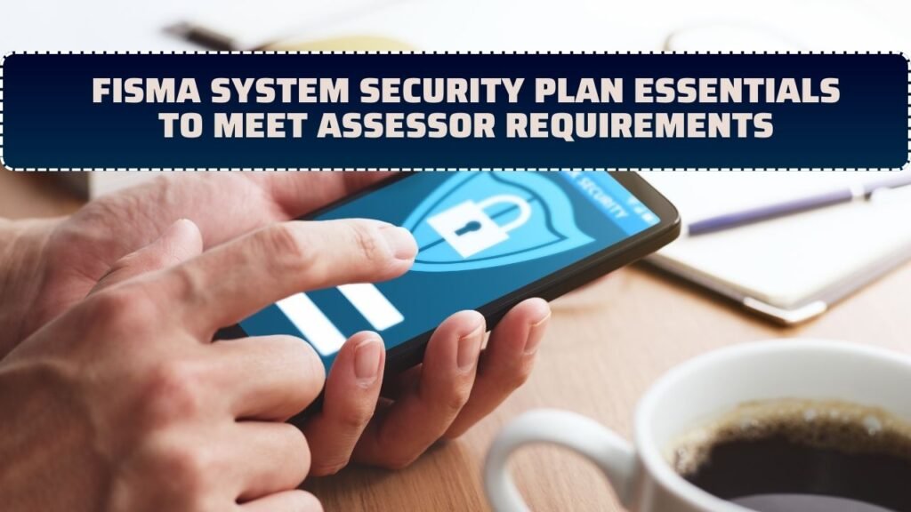 FISMA System Security Plan Essentials To Meet Assessor Requirements