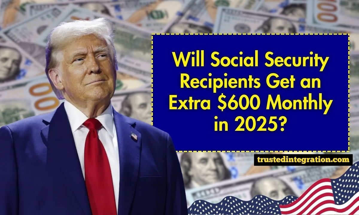 Will Social Security Recipients Get an Extra $600 Monthly in 2025?
