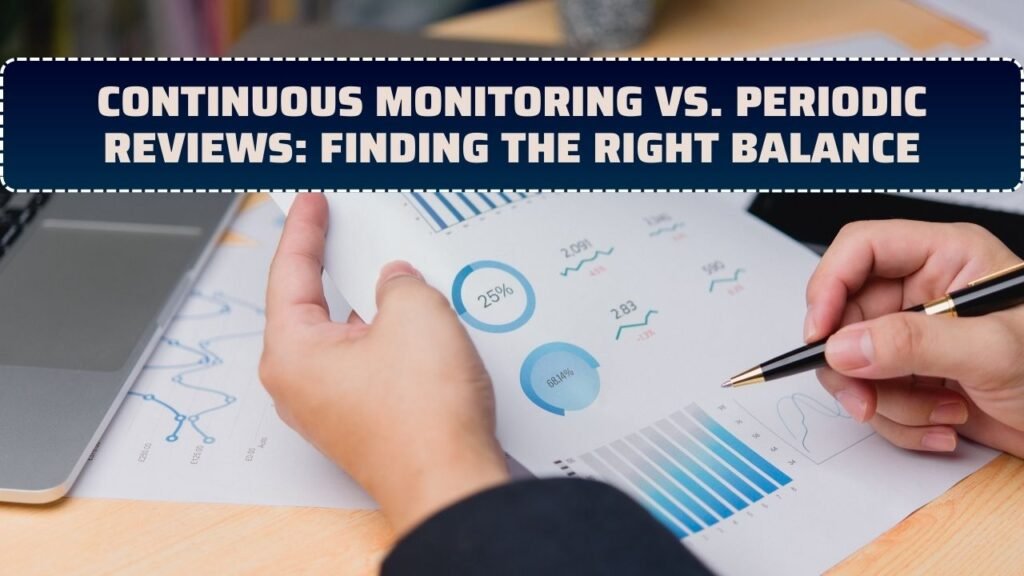 Continuous Monitoring Vs. Periodic Reviews: Finding the Right Balance