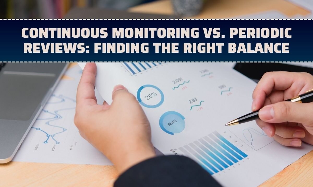 Continuous Monitoring Vs. Periodic Reviews: Finding the Right Balance