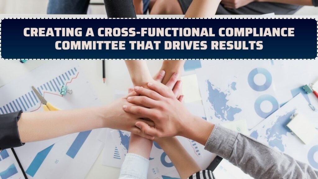 Creating a Cross-Functional Compliance Committee That Drives Results