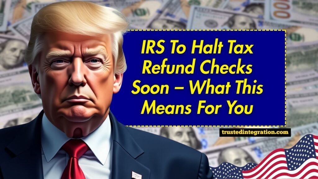 IRS To Halt Tax Refund Checks Soon – What This Means For You