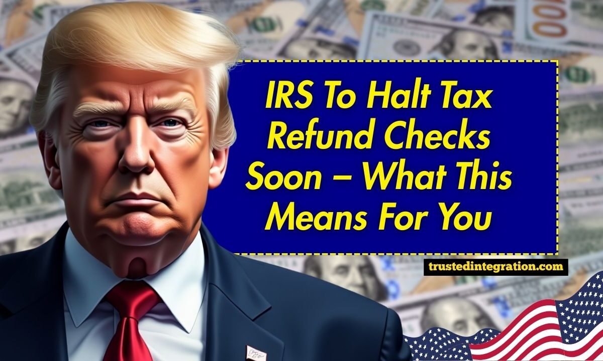 IRS To Halt Tax Refund Checks Soon – What This Means For You